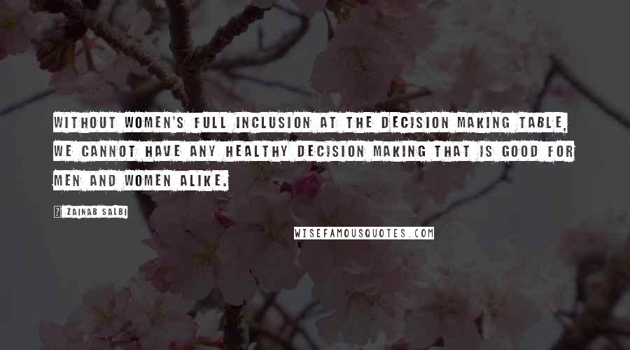 Zainab Salbi Quotes: Without women's full inclusion at the decision making table, we cannot have any healthy decision making that is good for men and women alike.