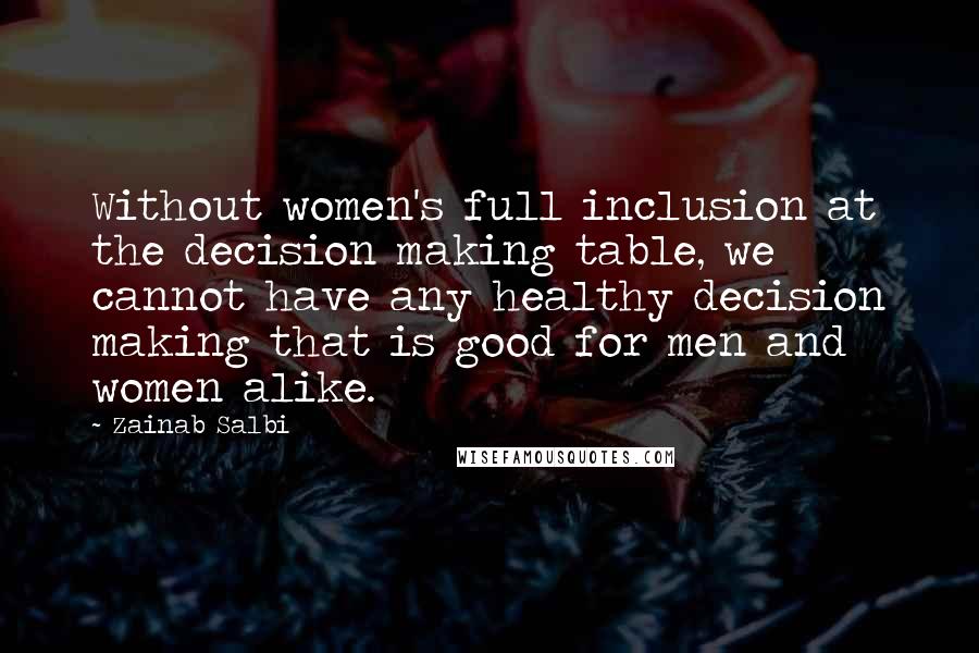 Zainab Salbi Quotes: Without women's full inclusion at the decision making table, we cannot have any healthy decision making that is good for men and women alike.