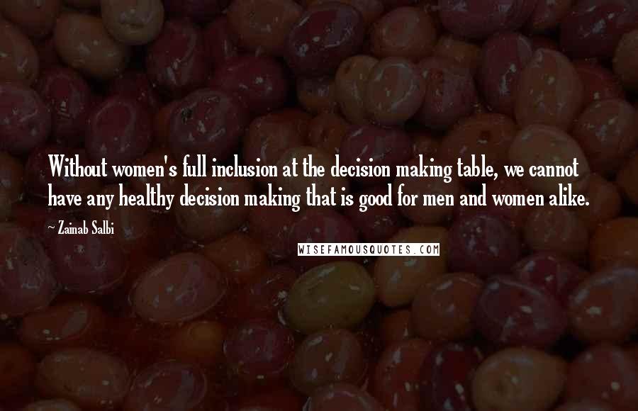 Zainab Salbi Quotes: Without women's full inclusion at the decision making table, we cannot have any healthy decision making that is good for men and women alike.