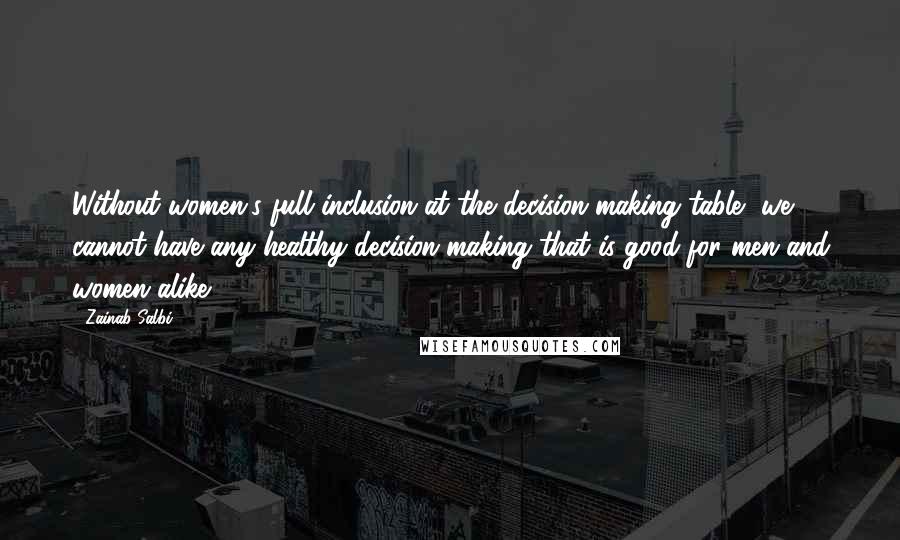 Zainab Salbi Quotes: Without women's full inclusion at the decision making table, we cannot have any healthy decision making that is good for men and women alike.