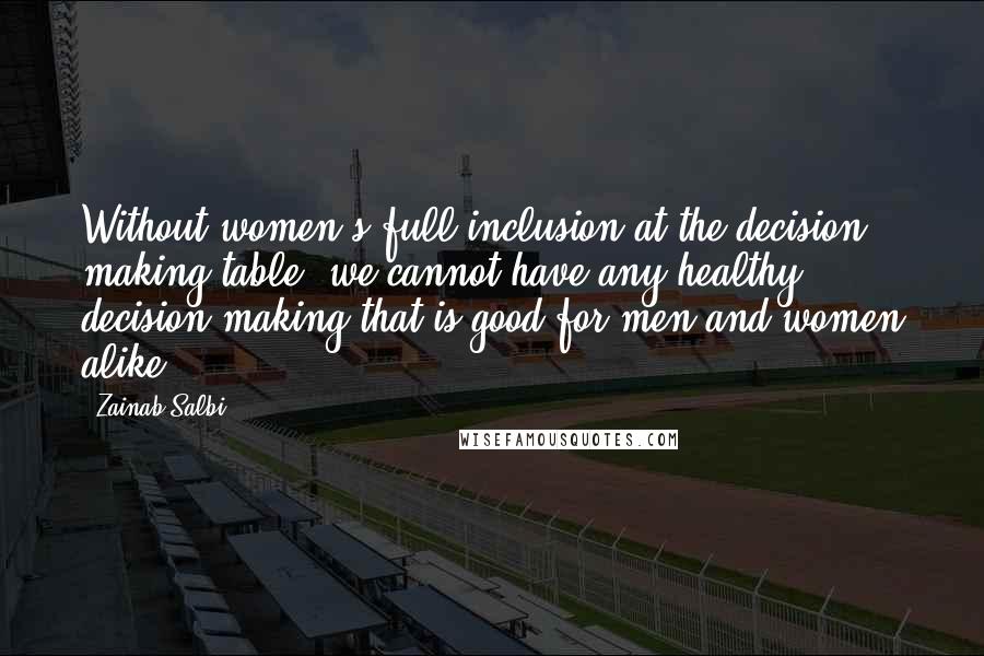 Zainab Salbi Quotes: Without women's full inclusion at the decision making table, we cannot have any healthy decision making that is good for men and women alike.