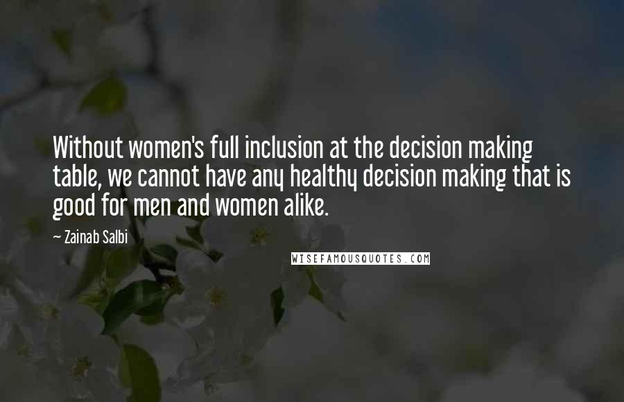 Zainab Salbi Quotes: Without women's full inclusion at the decision making table, we cannot have any healthy decision making that is good for men and women alike.