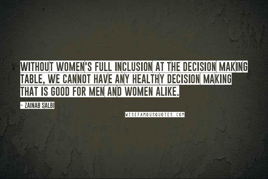 Zainab Salbi Quotes: Without women's full inclusion at the decision making table, we cannot have any healthy decision making that is good for men and women alike.
