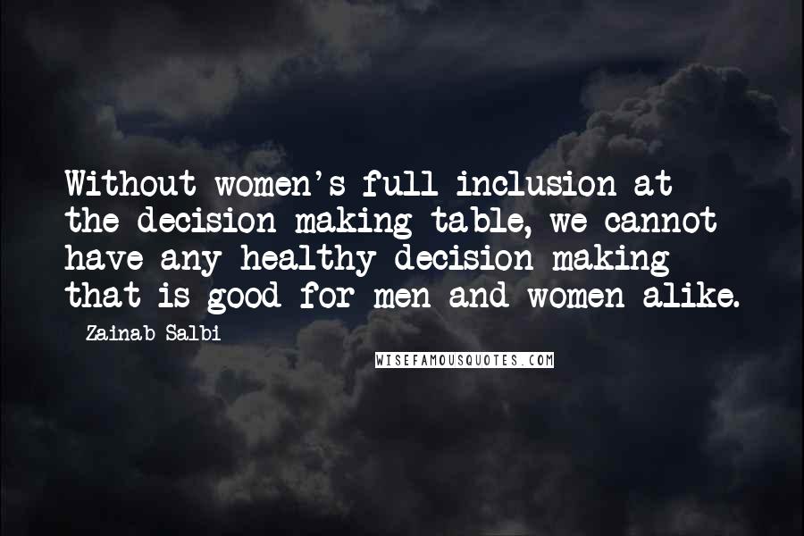 Zainab Salbi Quotes: Without women's full inclusion at the decision making table, we cannot have any healthy decision making that is good for men and women alike.