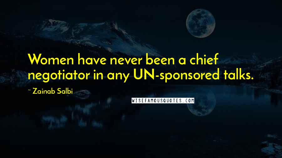 Zainab Salbi Quotes: Women have never been a chief negotiator in any UN-sponsored talks.