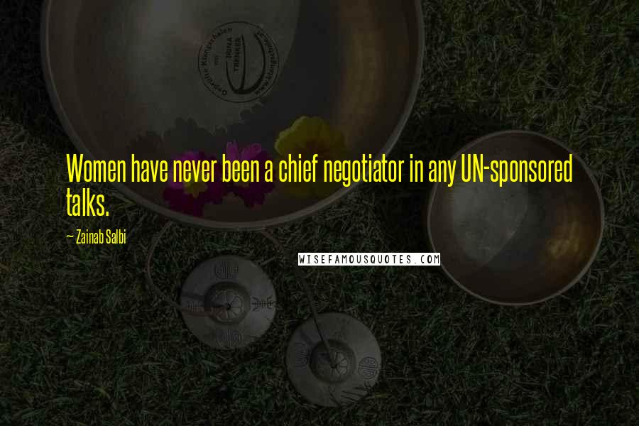 Zainab Salbi Quotes: Women have never been a chief negotiator in any UN-sponsored talks.