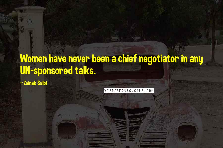 Zainab Salbi Quotes: Women have never been a chief negotiator in any UN-sponsored talks.
