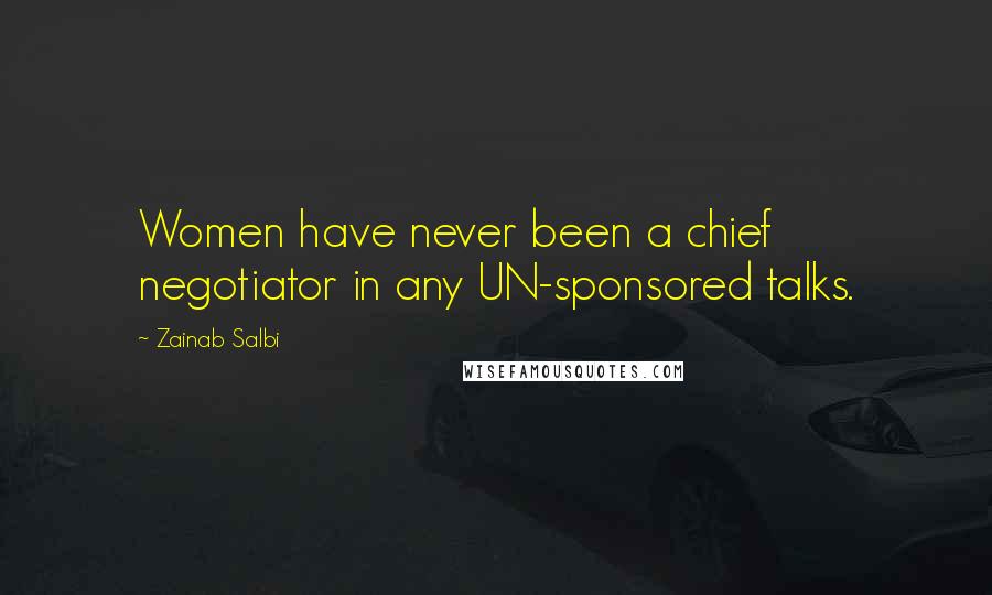 Zainab Salbi Quotes: Women have never been a chief negotiator in any UN-sponsored talks.