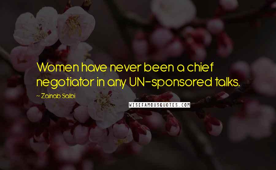 Zainab Salbi Quotes: Women have never been a chief negotiator in any UN-sponsored talks.