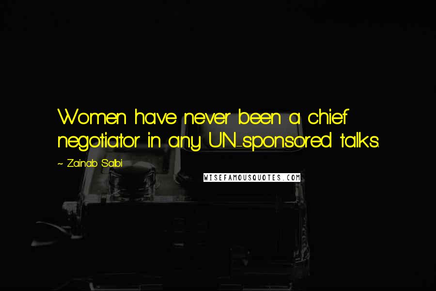 Zainab Salbi Quotes: Women have never been a chief negotiator in any UN-sponsored talks.