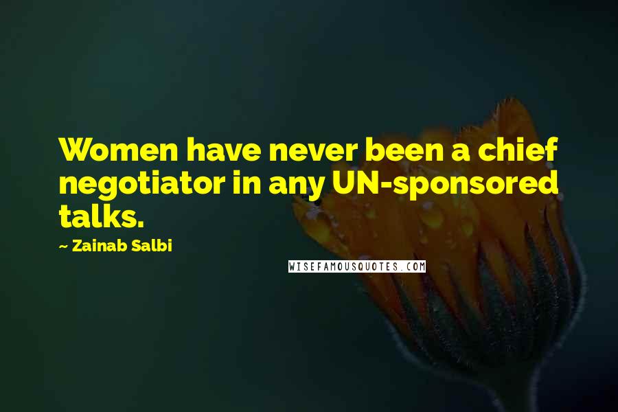 Zainab Salbi Quotes: Women have never been a chief negotiator in any UN-sponsored talks.