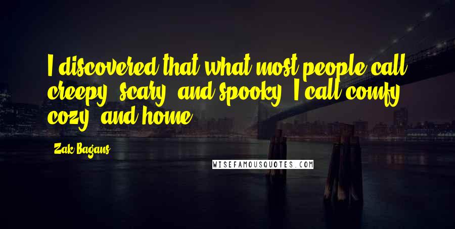 Zak Bagans Quotes: I discovered that what most people call creepy, scary, and spooky, I call comfy, cozy, and home.