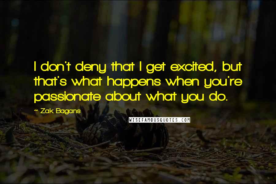 Zak Bagans Quotes: I don't deny that I get excited, but that's what happens when you're passionate about what you do.