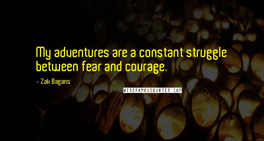 Zak Bagans Quotes: My adventures are a constant struggle between fear and courage.