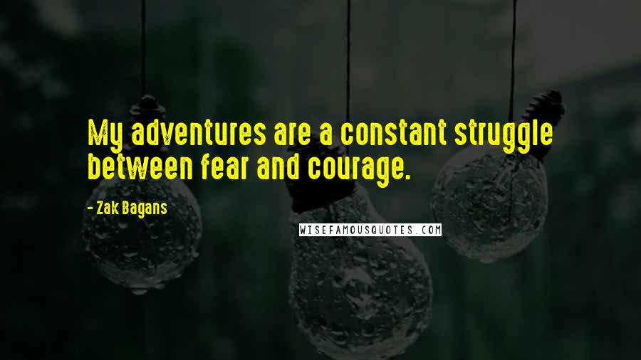 Zak Bagans Quotes: My adventures are a constant struggle between fear and courage.