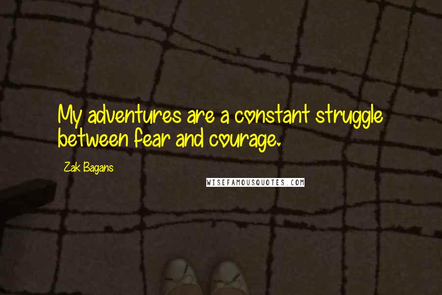 Zak Bagans Quotes: My adventures are a constant struggle between fear and courage.