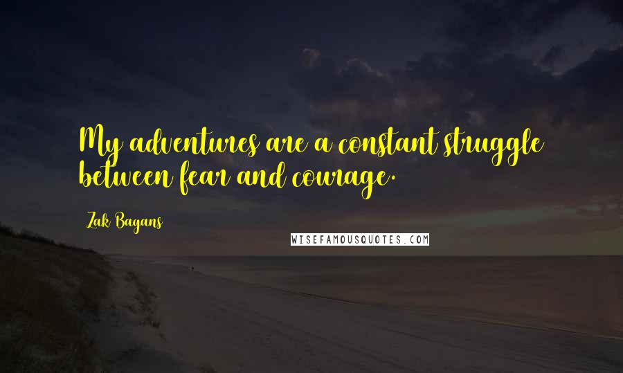 Zak Bagans Quotes: My adventures are a constant struggle between fear and courage.