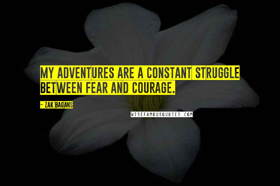 Zak Bagans Quotes: My adventures are a constant struggle between fear and courage.