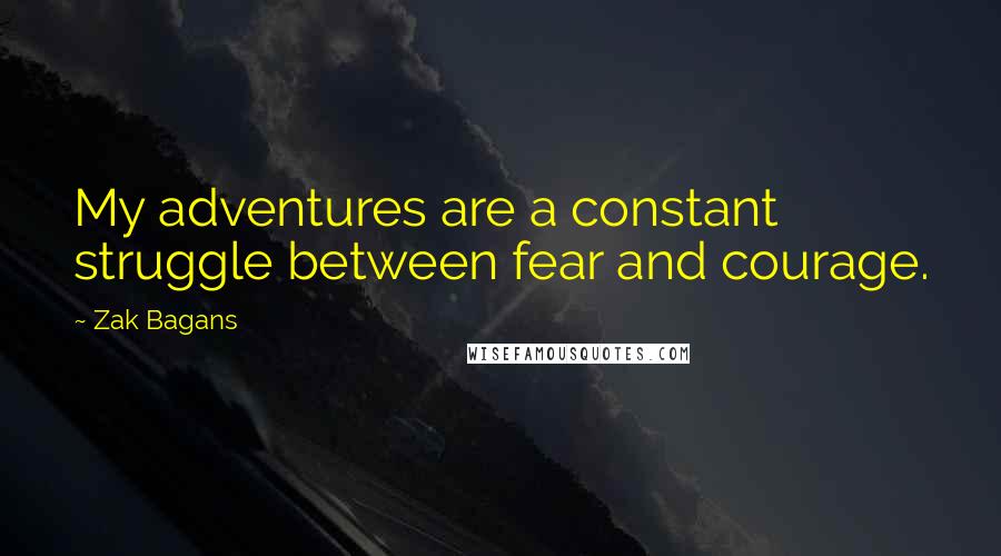 Zak Bagans Quotes: My adventures are a constant struggle between fear and courage.