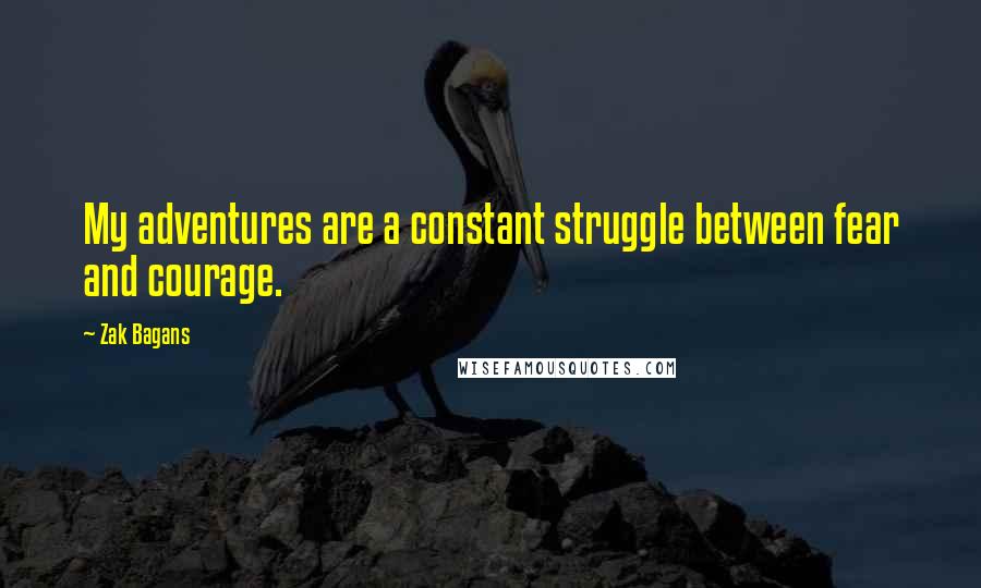 Zak Bagans Quotes: My adventures are a constant struggle between fear and courage.