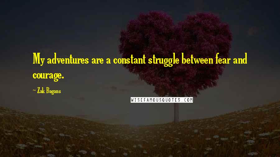 Zak Bagans Quotes: My adventures are a constant struggle between fear and courage.