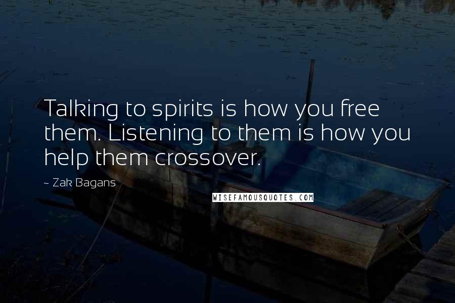 Zak Bagans Quotes: Talking to spirits is how you free them. Listening to them is how you help them crossover.