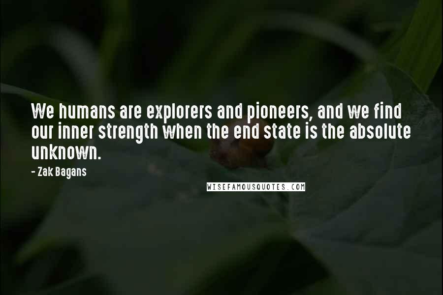 Zak Bagans Quotes: We humans are explorers and pioneers, and we find our inner strength when the end state is the absolute unknown.