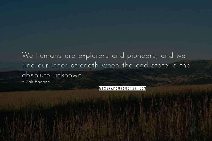 Zak Bagans Quotes: We humans are explorers and pioneers, and we find our inner strength when the end state is the absolute unknown.