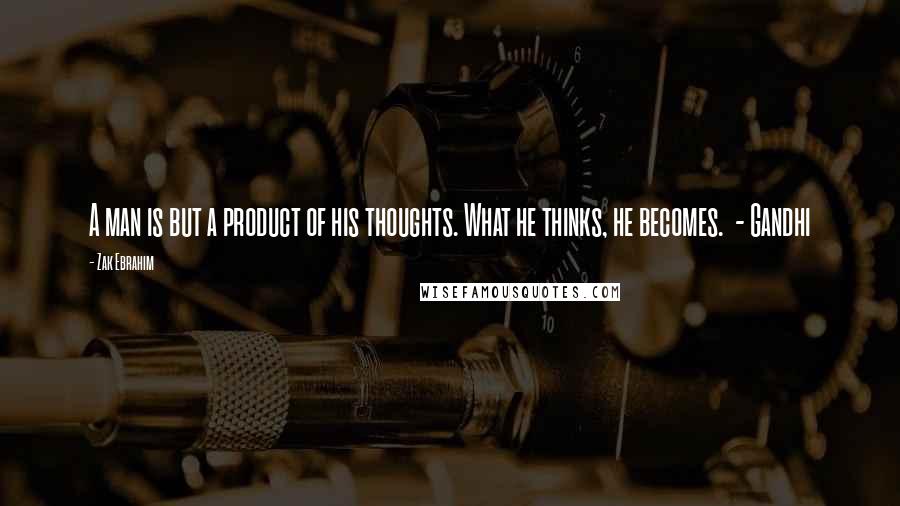 Zak Ebrahim Quotes: A man is but a product of his thoughts. What he thinks, he becomes. - Gandhi