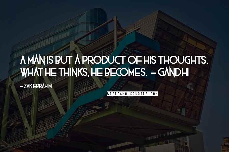 Zak Ebrahim Quotes: A man is but a product of his thoughts. What he thinks, he becomes. - Gandhi