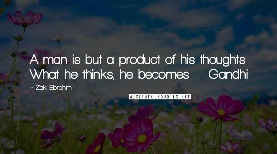 Zak Ebrahim Quotes: A man is but a product of his thoughts. What he thinks, he becomes. - Gandhi