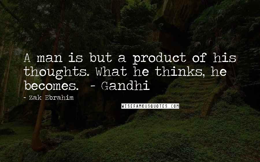 Zak Ebrahim Quotes: A man is but a product of his thoughts. What he thinks, he becomes. - Gandhi
