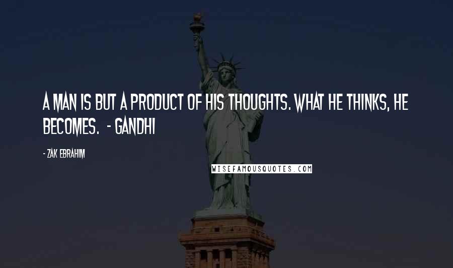 Zak Ebrahim Quotes: A man is but a product of his thoughts. What he thinks, he becomes. - Gandhi