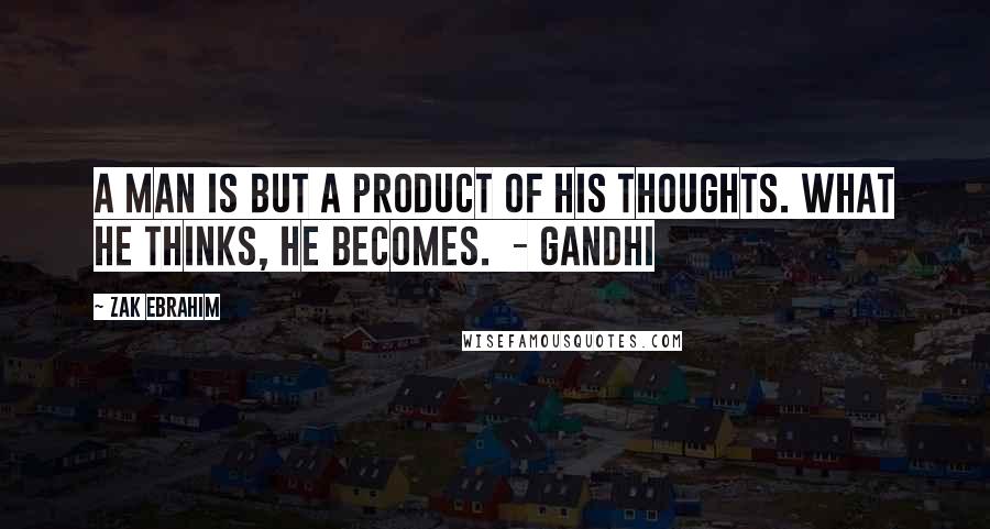 Zak Ebrahim Quotes: A man is but a product of his thoughts. What he thinks, he becomes. - Gandhi