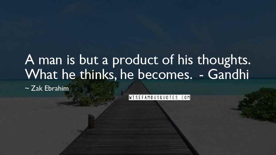 Zak Ebrahim Quotes: A man is but a product of his thoughts. What he thinks, he becomes. - Gandhi