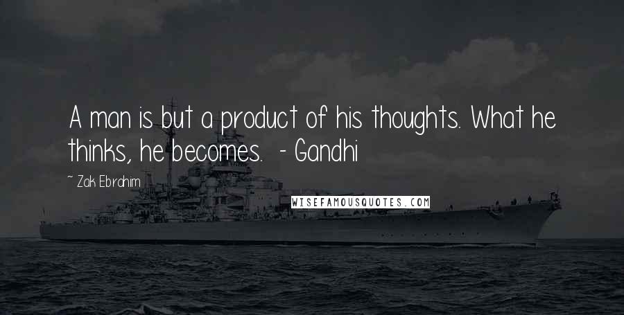 Zak Ebrahim Quotes: A man is but a product of his thoughts. What he thinks, he becomes. - Gandhi