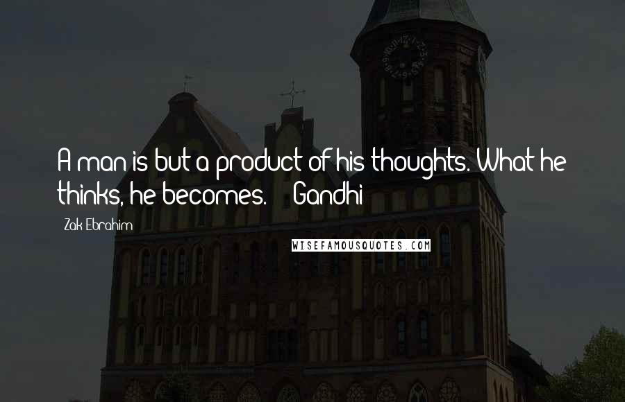 Zak Ebrahim Quotes: A man is but a product of his thoughts. What he thinks, he becomes. - Gandhi