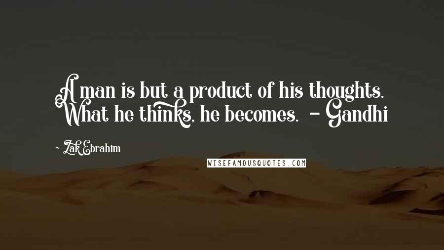 Zak Ebrahim Quotes: A man is but a product of his thoughts. What he thinks, he becomes. - Gandhi