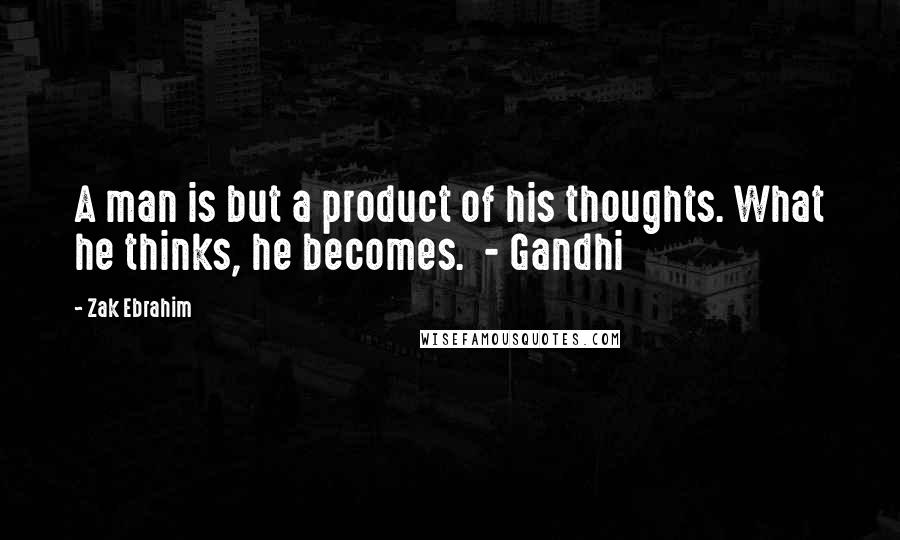 Zak Ebrahim Quotes: A man is but a product of his thoughts. What he thinks, he becomes. - Gandhi