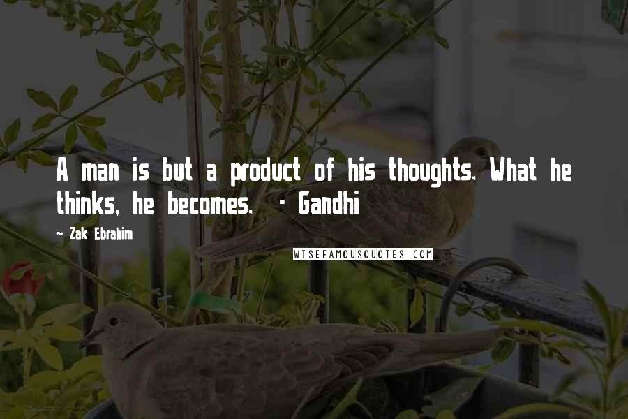Zak Ebrahim Quotes: A man is but a product of his thoughts. What he thinks, he becomes. - Gandhi