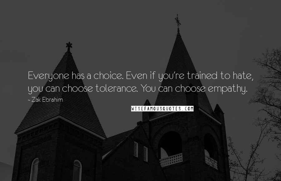 Zak Ebrahim Quotes: Everyone has a choice. Even if you're trained to hate, you can choose tolerance. You can choose empathy.