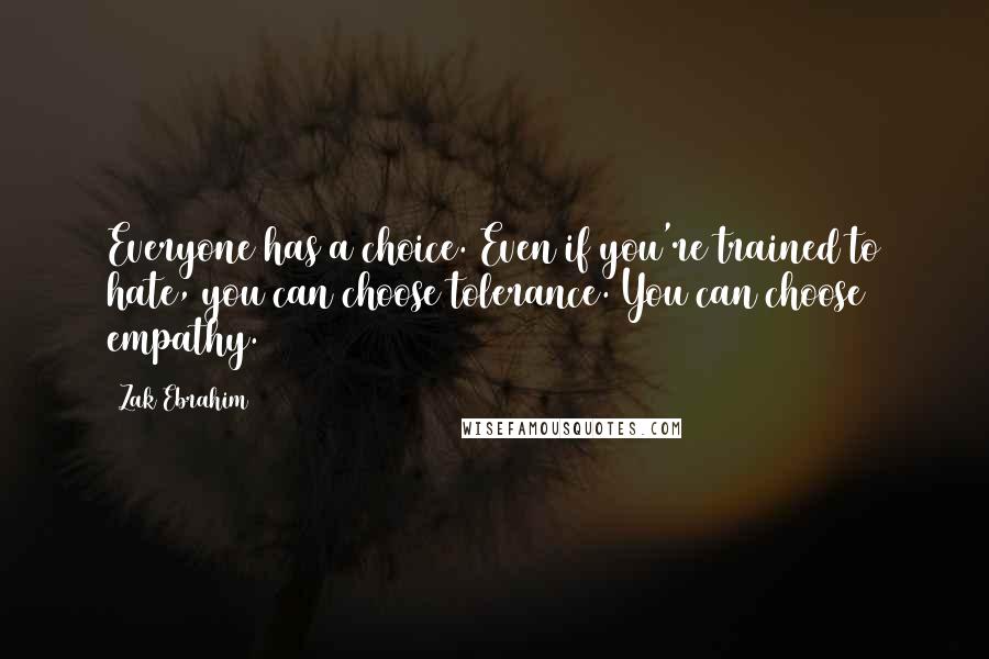 Zak Ebrahim Quotes: Everyone has a choice. Even if you're trained to hate, you can choose tolerance. You can choose empathy.