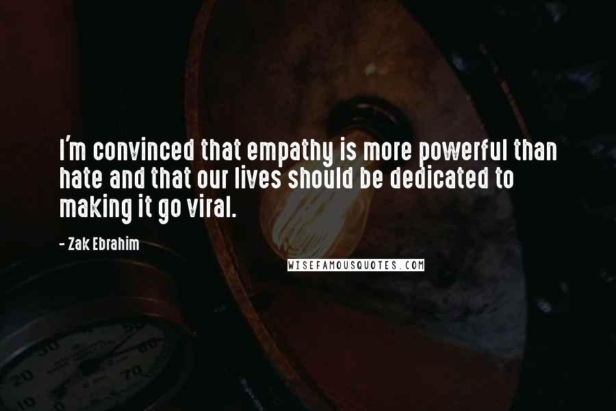 Zak Ebrahim Quotes: I'm convinced that empathy is more powerful than hate and that our lives should be dedicated to making it go viral.