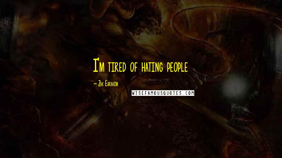 Zak Ebrahim Quotes: I'm tired of hating people
