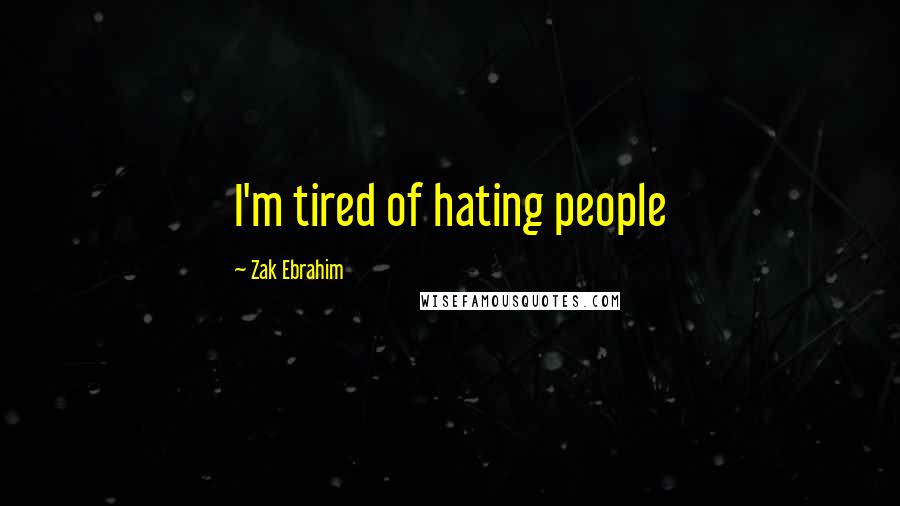 Zak Ebrahim Quotes: I'm tired of hating people