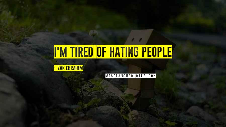 Zak Ebrahim Quotes: I'm tired of hating people