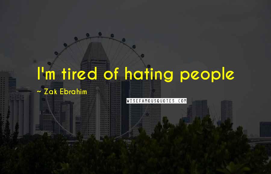 Zak Ebrahim Quotes: I'm tired of hating people