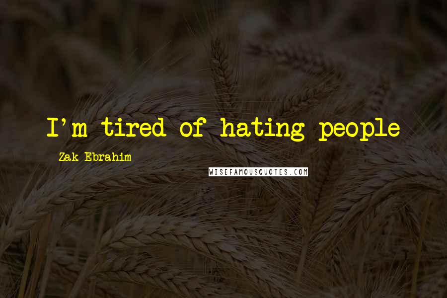 Zak Ebrahim Quotes: I'm tired of hating people