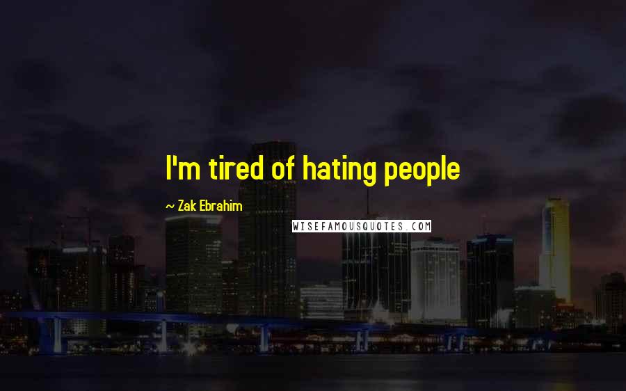Zak Ebrahim Quotes: I'm tired of hating people