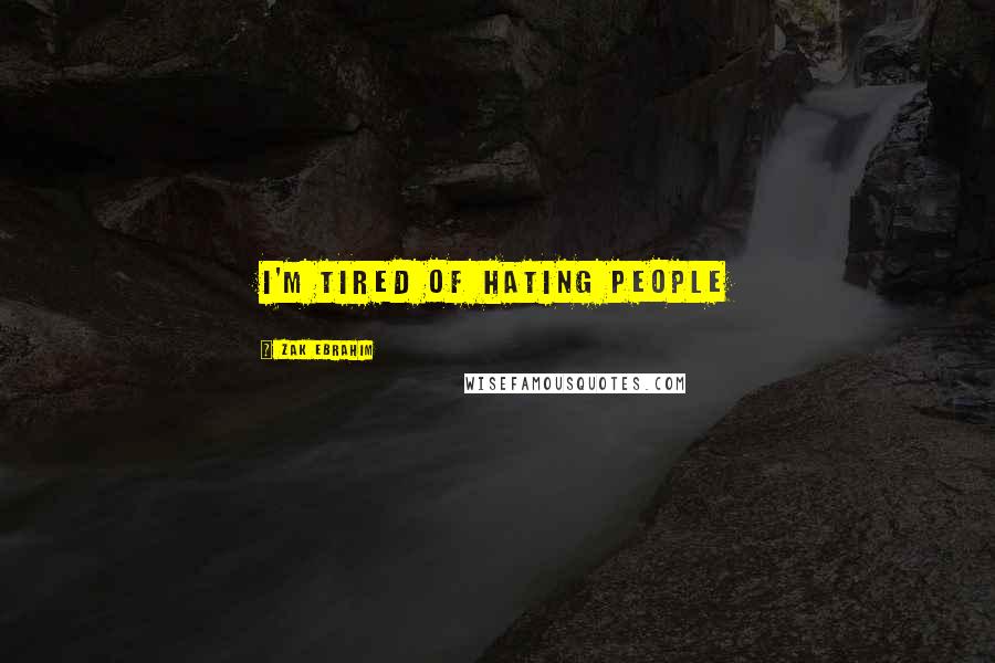 Zak Ebrahim Quotes: I'm tired of hating people